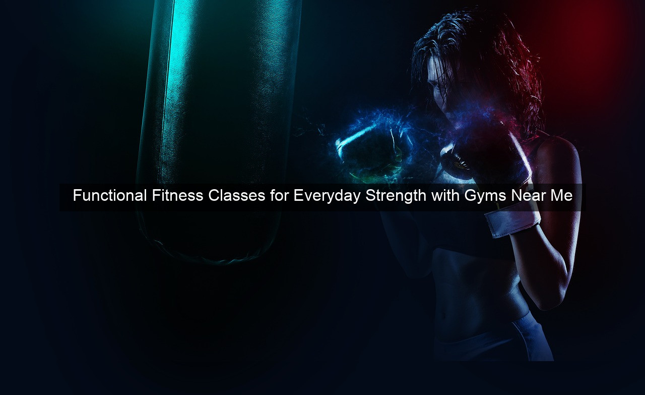 Functional Fitness Classes for Everyday Strength with Gyms Near Me