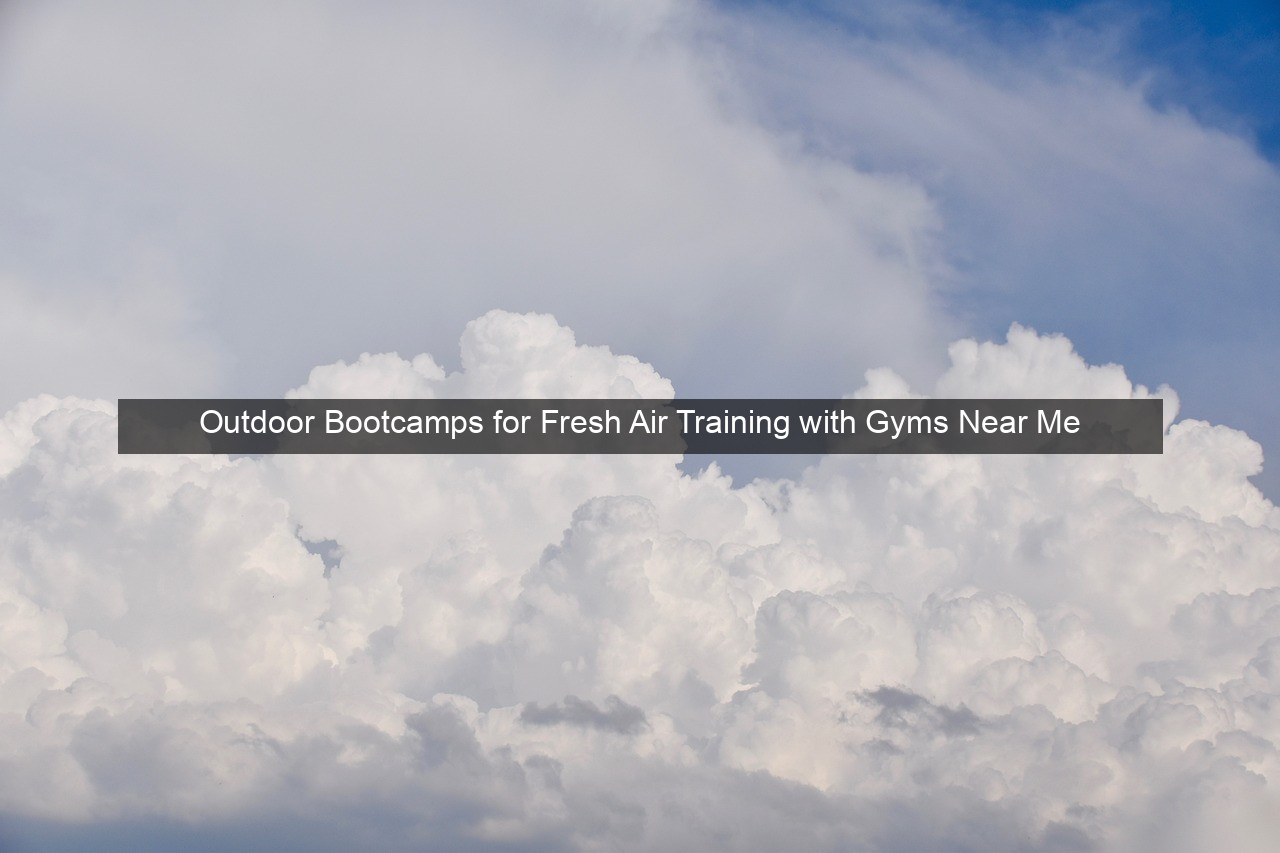 Outdoor Bootcamps for Fresh Air Training with Gyms Near Me