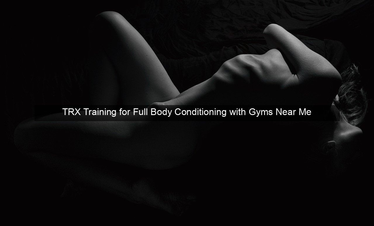 TRX Training for Full Body Conditioning with Gyms Near Me