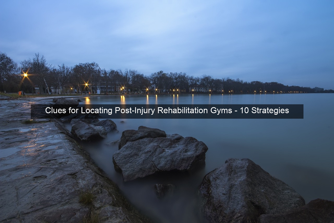 Clues for Locating Post-Injury Rehabilitation Gyms - 10 Strategies